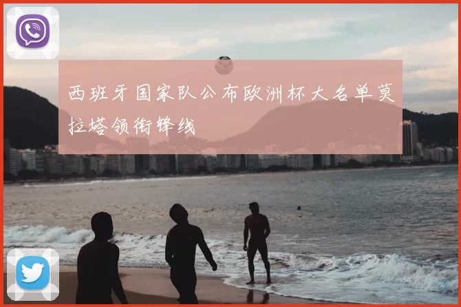 西班牙国家队公布欧洲杯大名单莫拉塔领衔锋线