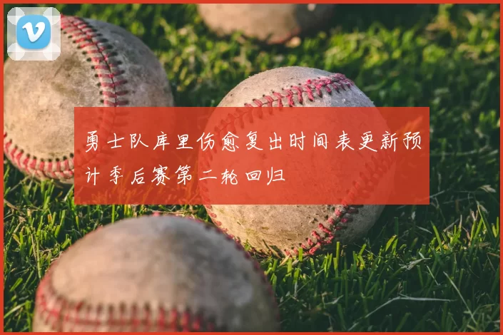 勇士队库里伤愈复出时间表更新预计季后赛第二轮回归