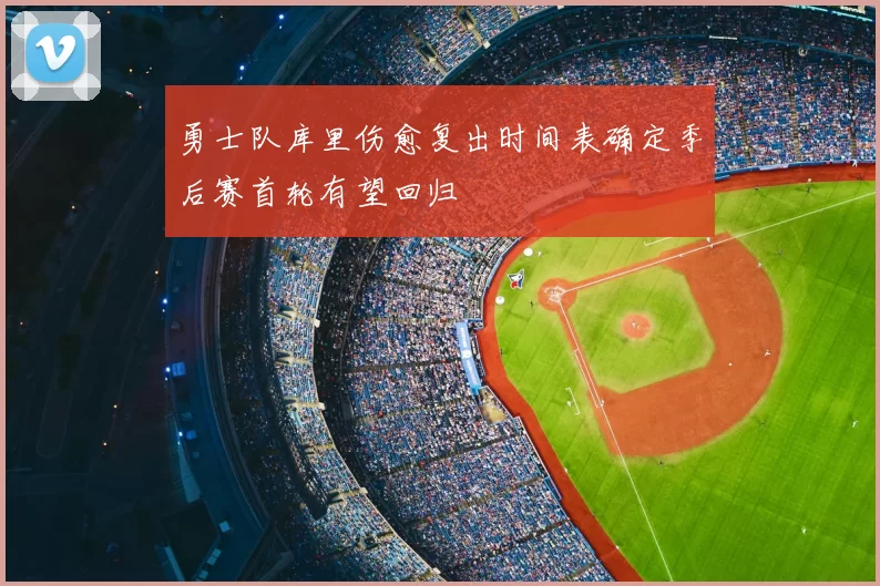 勇士队库里伤愈复出时间表确定季后赛首轮有望回归