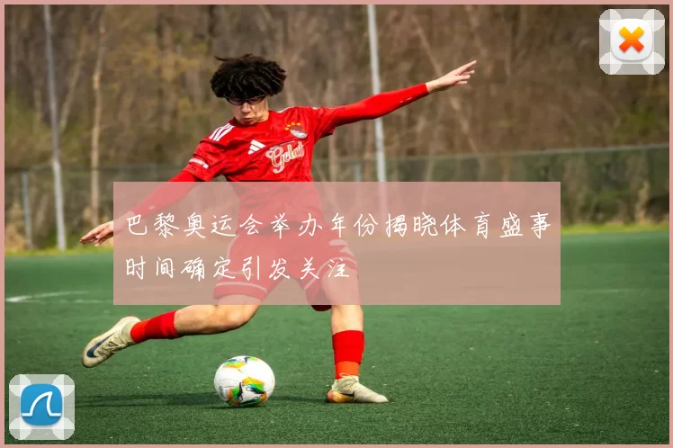 巴黎奥运会举办年份揭晓体育盛事时间确定引发关注