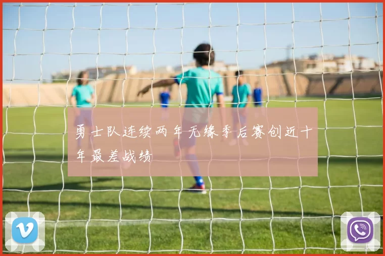 勇士队连续两年无缘季后赛创近十年最差战绩