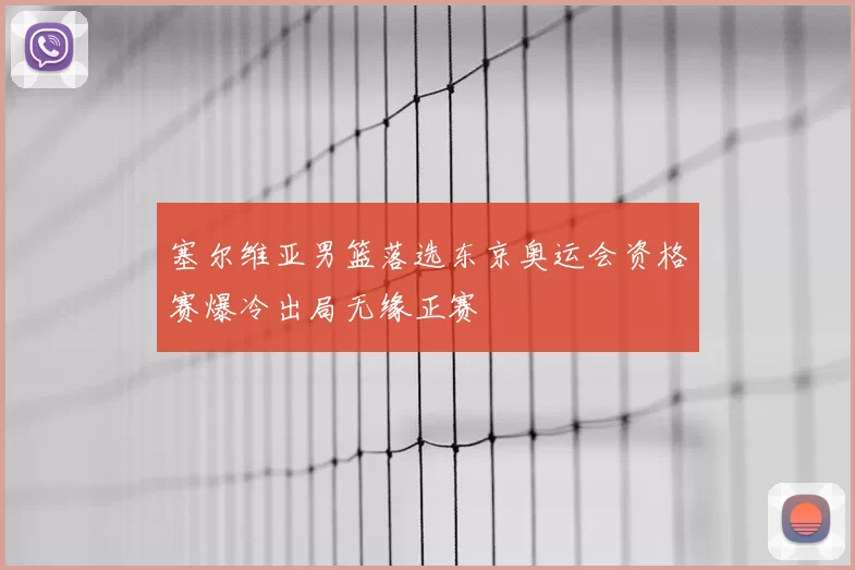 塞尔维亚男篮落选东京奥运会资格赛爆冷出局无缘正赛