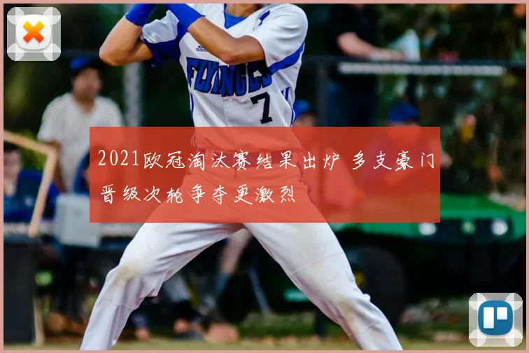 2021欧冠淘汰赛结果出炉 多支豪门晋级次轮争夺更激烈