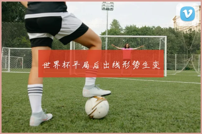 世界杯平局后出线形势生变