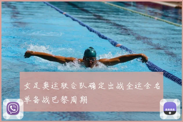 女足奥运联合队确定出战全运会名单备战巴黎周期