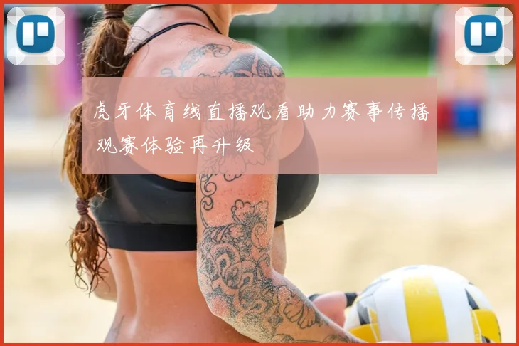 虎牙体育线直播观看助力赛事传播 观赛体验再升级