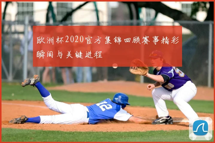 欧洲杯2020官方集锦回顾赛事精彩瞬间与关键进程