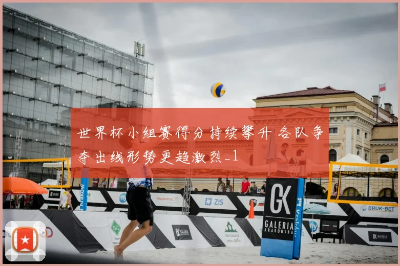 世界杯小组赛得分持续攀升 各队争夺出线形势更趋激烈_1