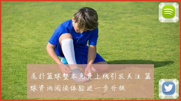 虎扑篮球整本免费上线引发关注 篮球资讯阅读体验进一步升级