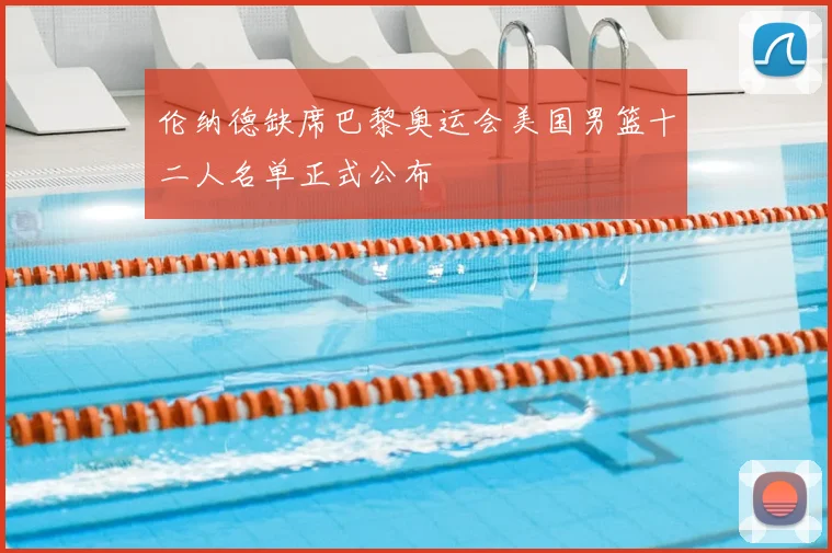 伦纳德缺席巴黎奥运会美国男篮十二人名单正式公布